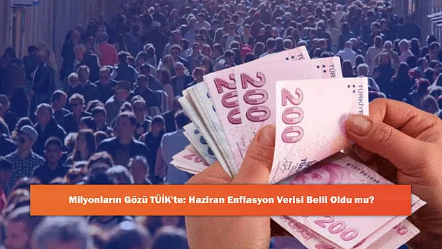 Milyonların Gözü TÜİK'te: Haziran Enflasyon Verisi Belli Oldu mu?
