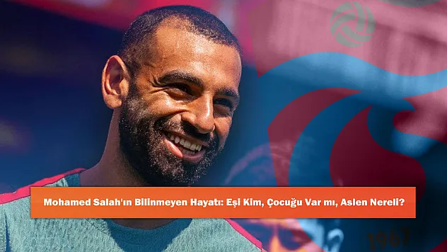 Mohamed Salah'ın Bilinmeyen Hayatı: Eşi Kim, Çocuğu Var mı, Aslen Nereli?