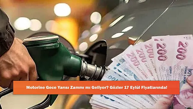 Motorine Gece Yarısı Zammı mı Geliyor? Gözler 17 Eylül Fiyatlarında!