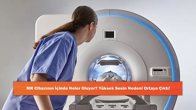 MR Cihazının İçinde Neler Oluyor? Yüksek Sesin Nedeni Ortaya Çıktı!