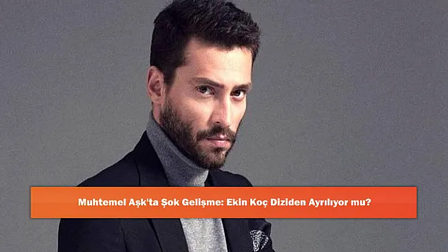 Muhtemel Aşk'ta Şok Gelişme: Ekin Koç Diziden Ayrılıyor mu?