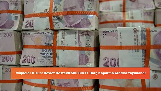 Müjdeler Olsun: Devlet Destekli 500 Bin TL Borç Kapatma Kredisi Yayınlandı