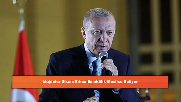 Müjdeler Olsun: Erken Emeklilik Meclise Geliyor