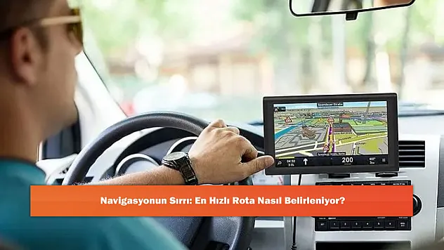 Navigasyonun Sırrı: En Hızlı Rota Nasıl Belirleniyor?