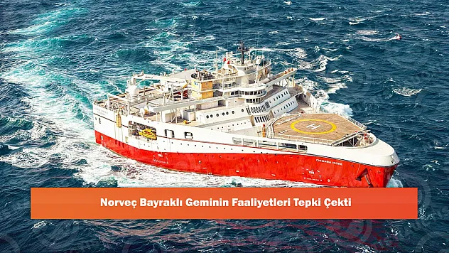 Norveç Bayraklı Geminin Faaliyetleri Tepki Çekti