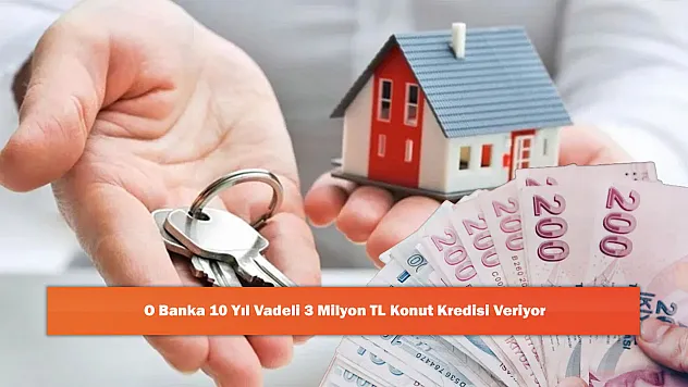 O Banka 10 Yıl Vadeli 3 Milyon TL Konut Kredisi Veriyor