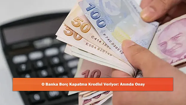 O Banka Borç Kapatma Kredisi Veriyor: Anında Onay