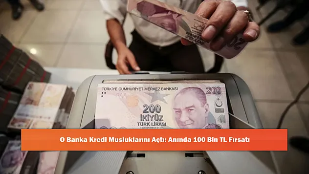 O Banka Kredi Musluklarını Açtı: Anında 100 Bin TL Fırsatı