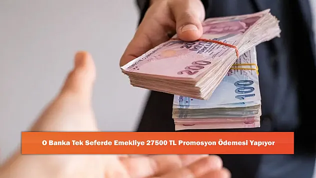 O Banka Tek Seferde Emekliye 27500 TL Promosyon Ödemesi Yapıyor