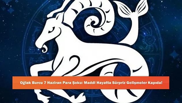 Oğlak Burcu 7 Haziran Para Şoku: Maddi Hayatta Sürpriz Gelişmeler Kapıda!