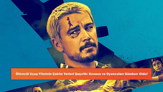 Ölümcül Uçuş Filminin Çekim Yerleri Şaşırttı: Konusu ve Oyuncuları Gündem Oldu!