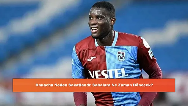 Onuachu Neden Sakatlandı: Sahalara Ne Zaman Dönecek?