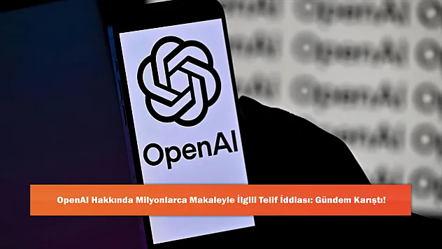 OpenAI Hakkında Milyonlarca Makaleyle İlgili Telif İddiası: Gündem Karıştı!