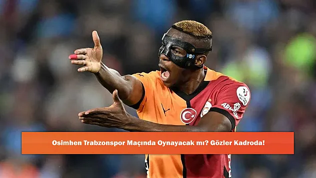 Osimhen Trabzonspor Maçında Oynayacak mı? Gözler Kadroda!