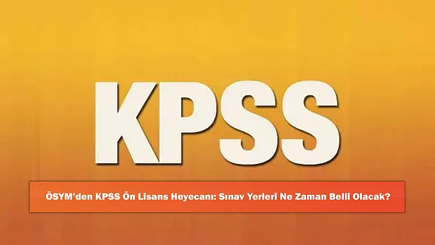 ÖSYM'den KPSS Ön Lisans Heyecanı: Sınav Yerleri Ne Zaman Belli Olacak?