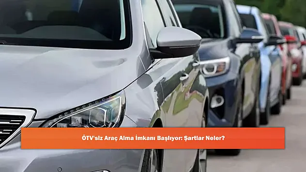 ÖTV'siz Araç Alma İmkanı Başlıyor: Şartlar Neler?