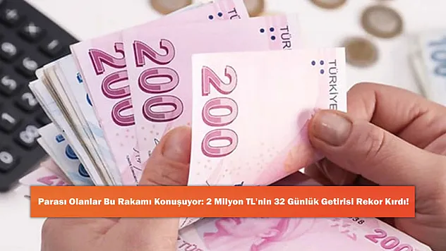 Parası Olanlar Bu Rakamı Konuşuyor: 2 Milyon TL'nin 32 Günlük Getirisi Rekor Kırdı!
