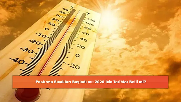 Pastırma Sıcakları Başladı mı: 2026 İçin Tarihler Belli mi?
