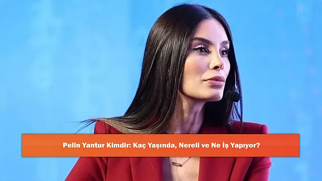 Pelin Yantur Kimdir: Kaç Yaşında, Nereli ve Ne İş Yapıyor?