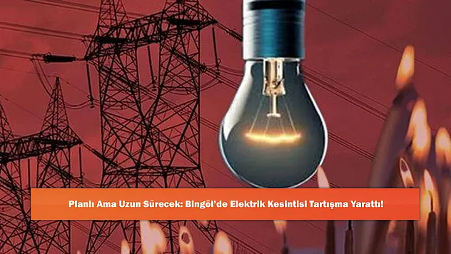 Planlı Ama Uzun Sürecek: Bingöl'de Elektrik Kesintisi Tartışma Yarattı!