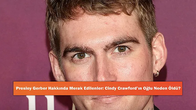 Presley Gerber Hakkında Merak Edilenler: Cindy Crawford'ın Oğlu Neden Öldü?
