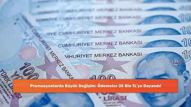 Promosyonlarda Büyük Değişim: Ödemeler 35 Bin TL'ye Dayandı!