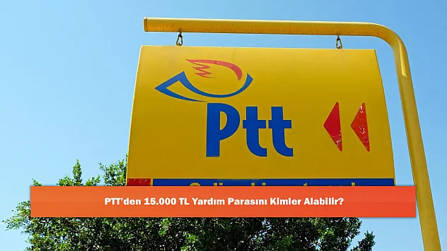 PTT'den 15.000 TL Yardım Parasını Kimler Alabilir?