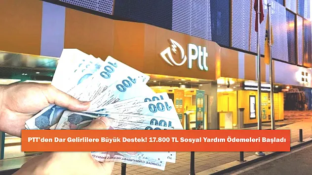 PTT'den Dar Gelirlilere Büyük Destek! 17.800 TL Sosyal Yardım Ödemeleri Başladı