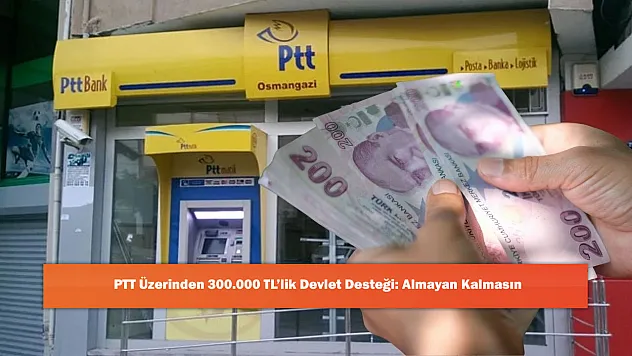PTT Üzerinden 300.000 TL'lik Devlet Desteği: Almayan Kalmasın