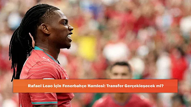 Rafael Leao İçin Fenerbahçe Hamlesi: Transfer Gerçekleşecek mi?