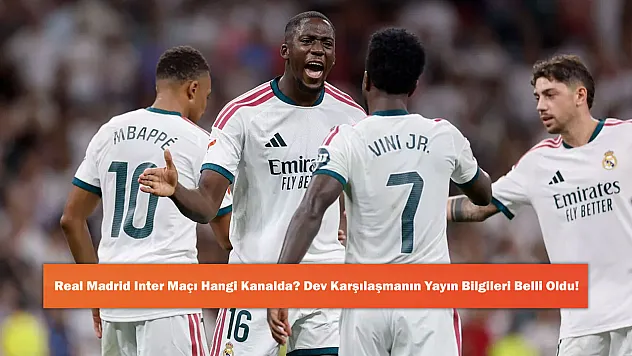 Real Madrid Inter Maçı Hangi Kanalda? Dev Karşılaşmanın Yayın Bilgileri Belli Oldu!