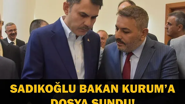 Sadıkoğlu Bakan Kurum'a dosya sundu!