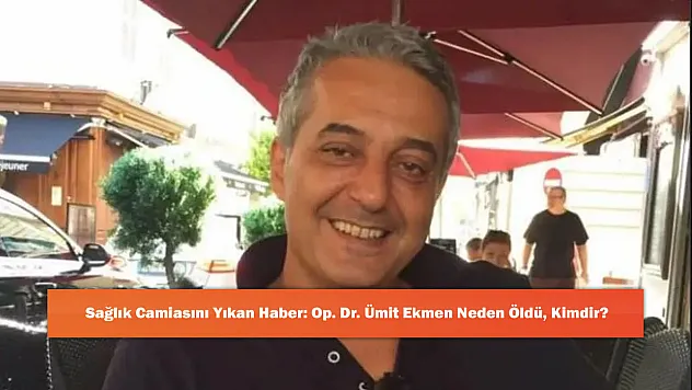 Sağlık Camiasını Yıkan Haber: Op. Dr. Ümit Ekmen Neden Öldü, Kimdir?