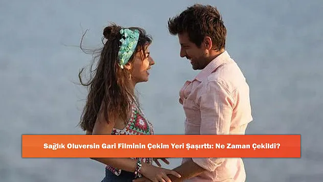 Sağlık Oluversin Gari Filminin Çekim Yeri Şaşırttı: Ne Zaman Çekildi?