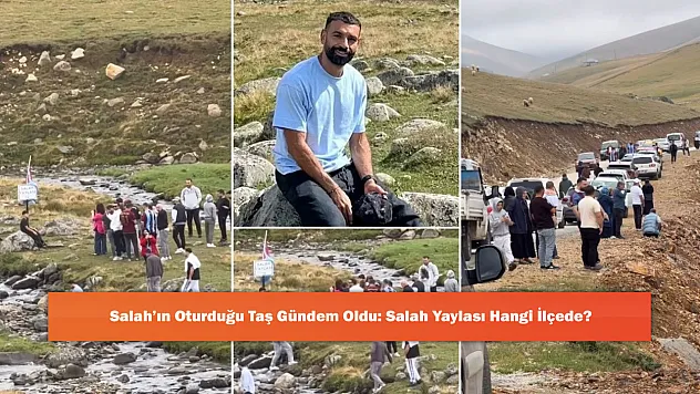 Salah'ın Oturduğu Taş Gündem Oldu: Salah Yaylası Hangi İlçede?