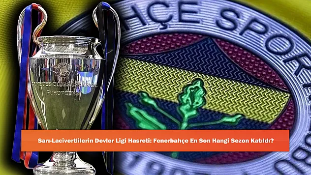 Sarı-Lacivertlilerin Devler Ligi Hasreti: Fenerbahçe En Son Hangi Sezon Katıldı?