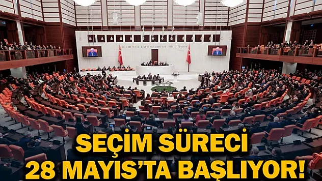 Seçim süreci 28 Mayıs'ta başlıyor!
