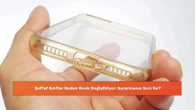 Şeffaf Kılıflar Neden Renk Değiştiriyor: Sararmanın Sırrı Ne?