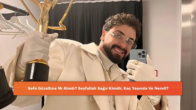 Sefo Gözaltına Mı Alındı? Seyfullah Sağır Kimdir, Kaç Yaşında Ve Nereli?