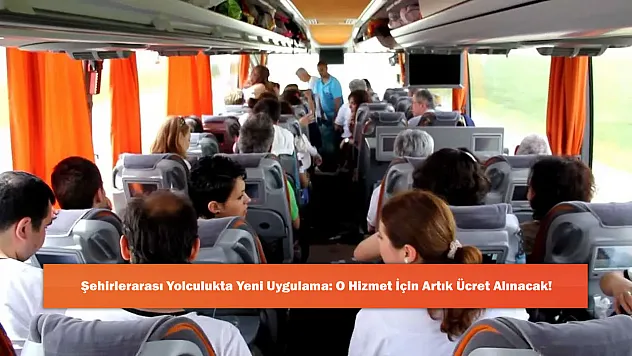 Şehirlerarası Yolculukta Yeni Uygulama: O Hizmet İçin Artık Ücret Alınacak!