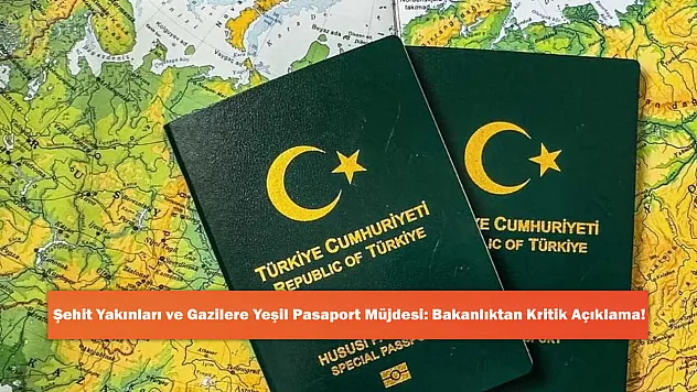 Şehit Yakınları ve Gazilere Yeşil Pasaport Müjdesi: Bakanlıktan Kritik Açıklama!