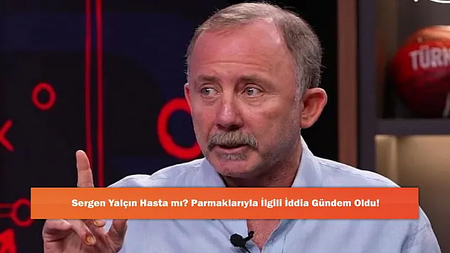 Sergen Yalçın Hasta mı? Parmaklarıyla İlgili İddia Gündem Oldu!