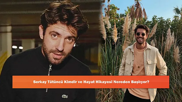 Serkay Tütüncü Kimdir ve Hayat Hikayesi Nereden Başlıyor?