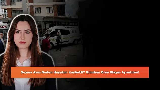 Şeyma Azın Neden Hayatını Kaybetti? Gündem Olan Olayın Ayrıntıları!