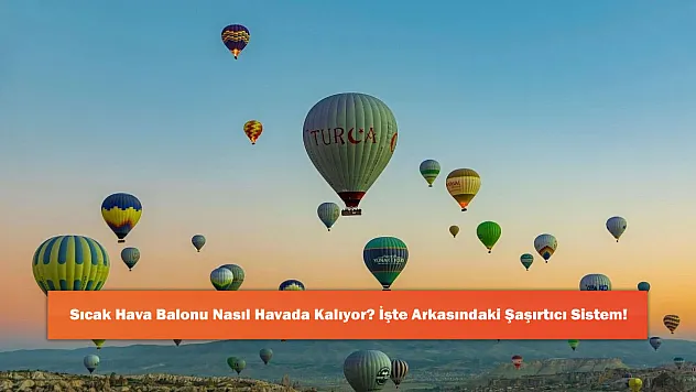Sıcak Hava Balonu Nasıl Havada Kalıyor? İşte Arkasındaki Şaşırtıcı Sistem!
