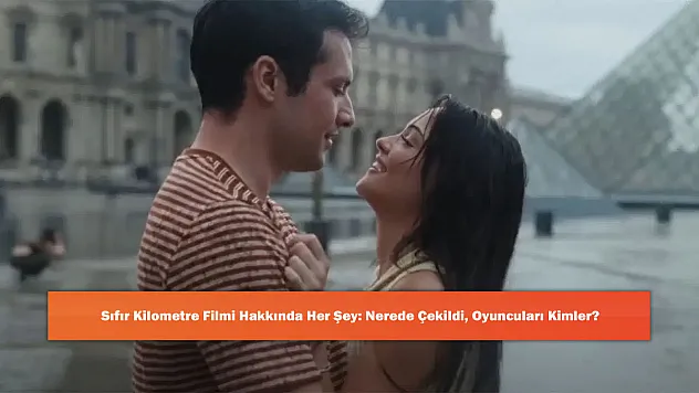 Sıfır Kilometre Filmi Hakkında Her Şey: Nerede Çekildi, Oyuncuları Kimler?