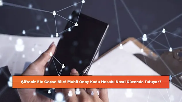Şifreniz Ele Geçse Bile! Mobil Onay Kodu Hesabı Nasıl Güvende Tutuyor?