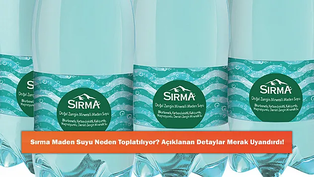 Sırma Maden Suyu Neden Toplatılıyor? Açıklanan Detaylar Merak Uyandırdı!