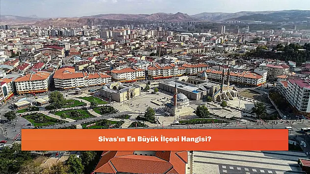 Sivas'ın En Büyük İlçesi Hangisi?