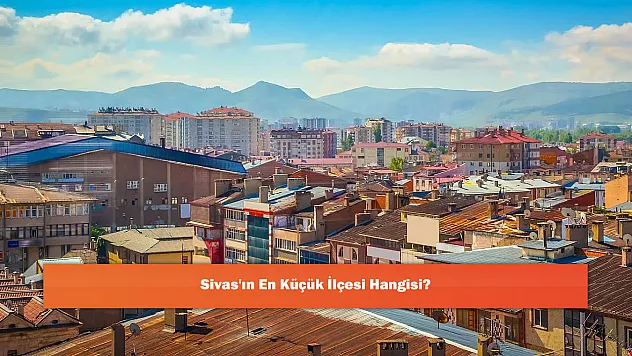 Sivas'ın En Küçük İlçesi Hangisi?